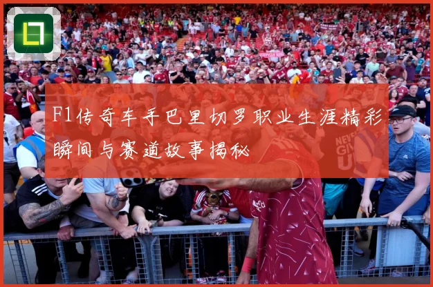 F1传奇车手巴里切罗职业生涯精彩瞬间与赛道故事揭秘
