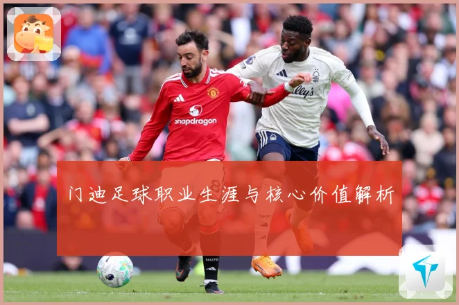 门迪足球职业生涯与核心价值解析