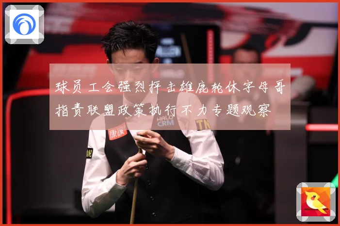 球员工会强烈抨击雄鹿轮休字母哥指责联盟政策执行不力专题观察