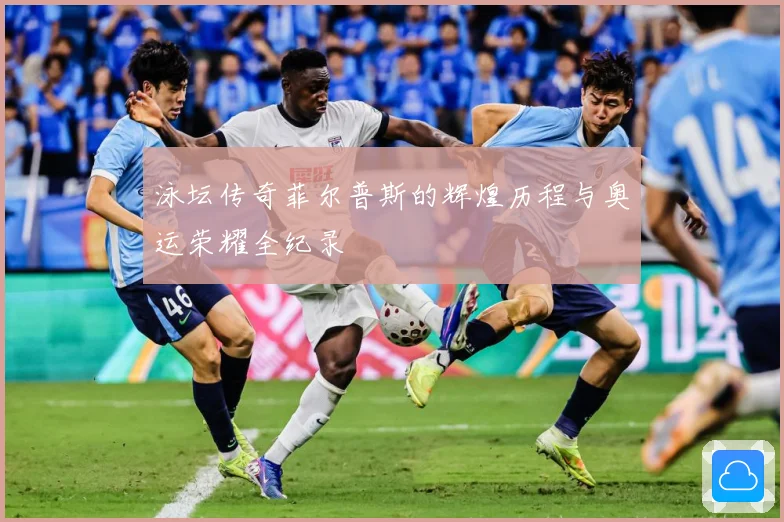 泳坛传奇菲尔普斯的辉煌历程与奥运荣耀全纪录