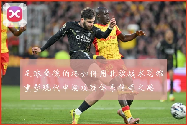 足球桑德伯格如何用北欧战术思维重塑现代中场攻防体系传奇之路