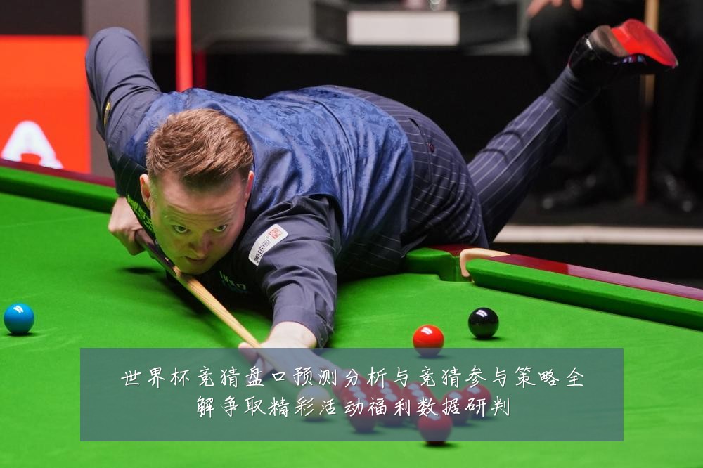 世界杯竞猜盘口预测分析与竞猜参与策略全解争取精彩活动福利数据研判