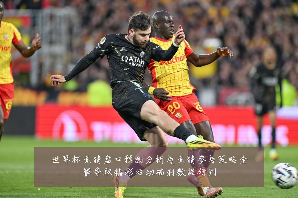 世界杯竞猜盘口预测分析与竞猜参与策略全解争取精彩活动福利数据研判