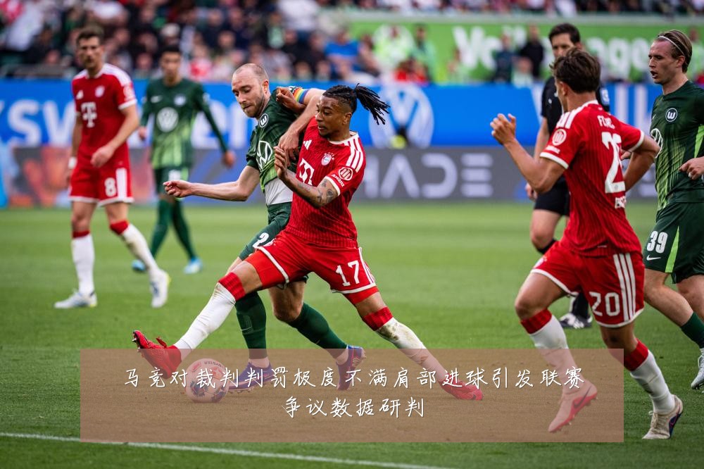 马竞对裁判判罚极度不满肩部进球引发联赛争议数据研判