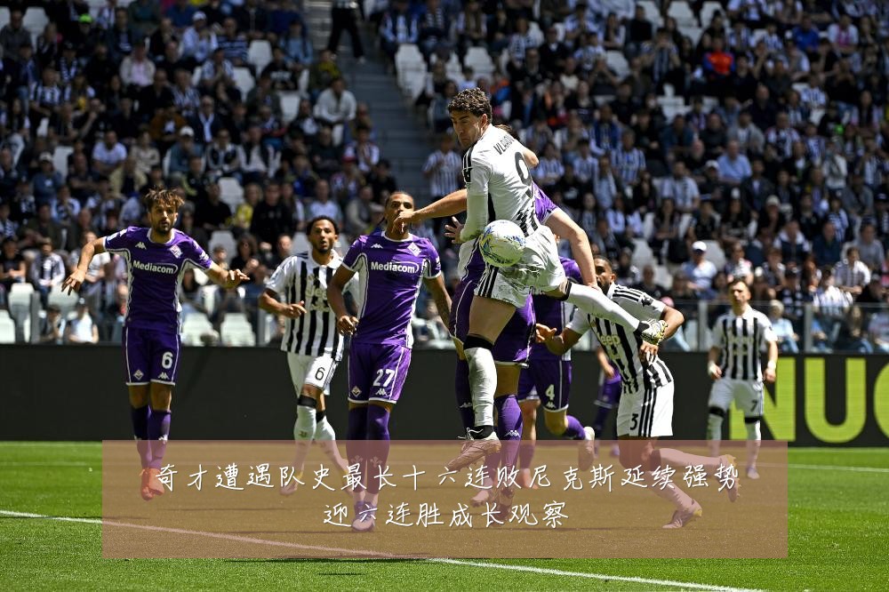 奇才遭遇队史最长十六连败尼克斯延续强势迎六连胜成长观察
