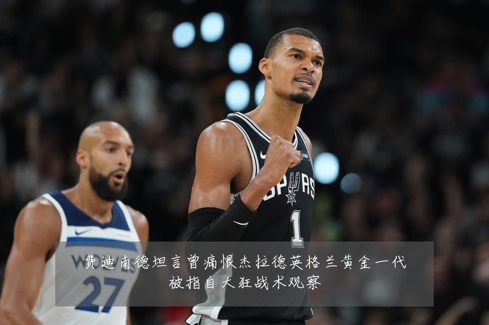 费迪南德坦言曾痛恨杰拉德英格兰黄金一代被指自大狂战术观察