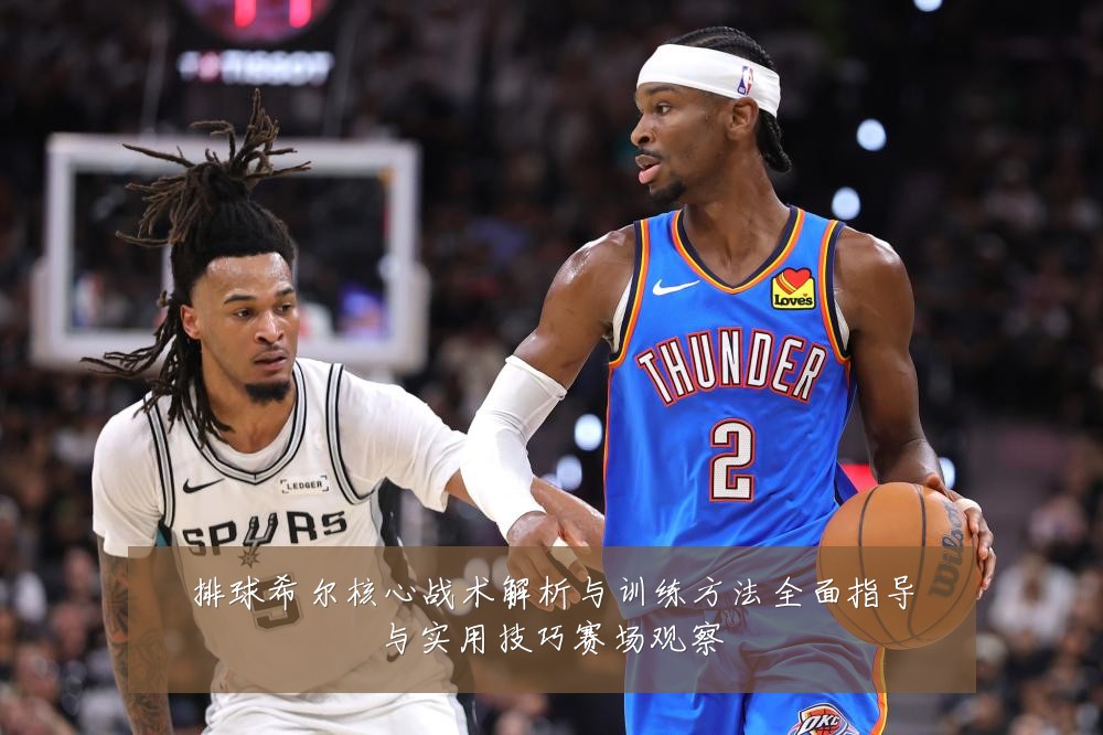 排球希尔核心战术解析与训练方法全面指导与实用技巧赛场观察
